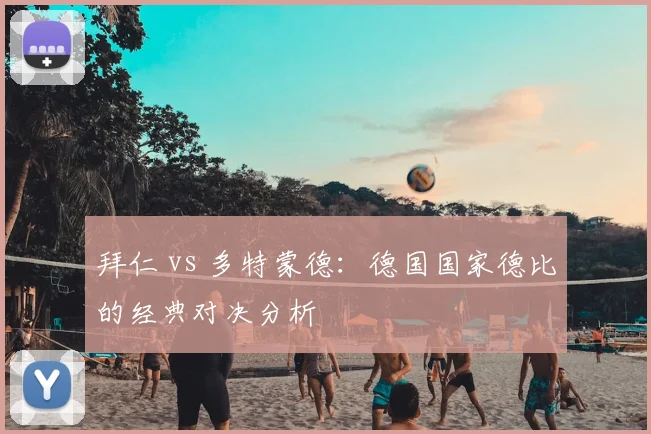 拜仁 vs 多特蒙德：德国国家德比的经典对决分析