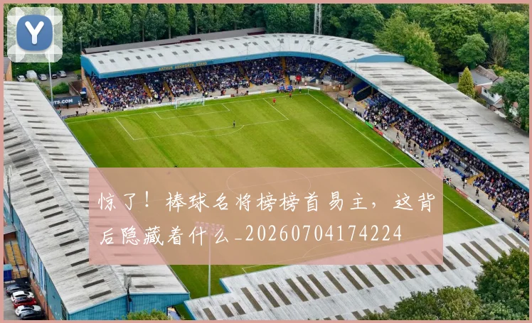 惊了！棒球名将榜榜首易主，这背后隐藏着什么_20260704174224