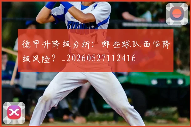 德甲升降级分析：哪些球队面临降级风险？_20260527112416