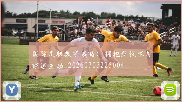国际足联数字战略：拥抱新技术与球迷互动_20260703225004