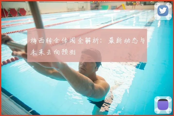 梅西转会传闻全解析:最新动态与未来去向预测