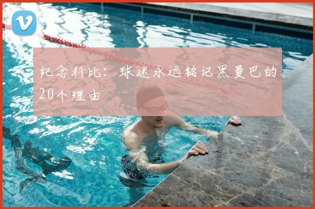 纪念科比：球迷永远铭记黑曼巴的20个理由