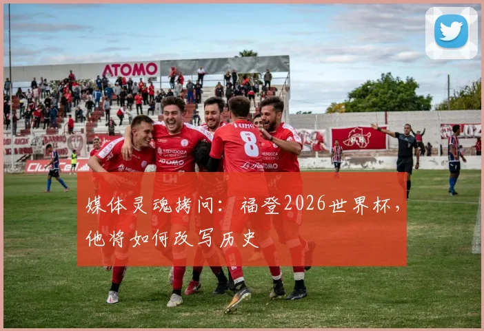 媒体灵魂拷问：福登2026世界杯，他将如何改写历史