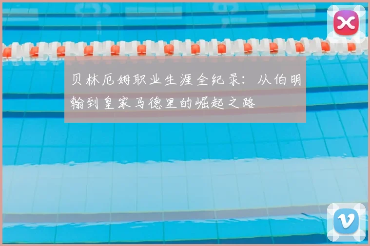 贝林厄姆职业生涯全纪录：从伯明翰到皇家马德里的崛起之路