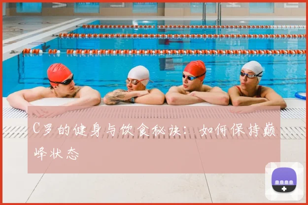 C罗的健身与饮食秘诀：如何保持巅峰状态