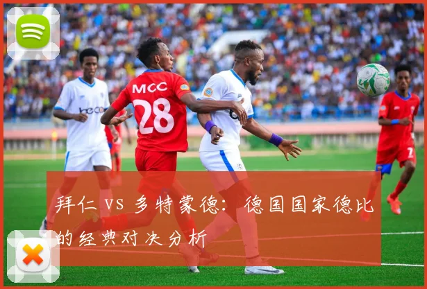 拜仁 vs 多特蒙德：德国国家德比的经典对决分析