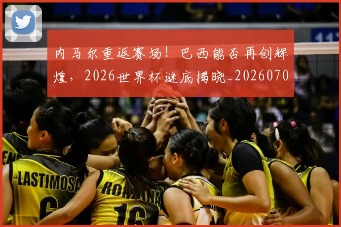 内马尔重返赛场！巴西能否再创辉煌，2026世界杯谜底揭晓_20260703215544