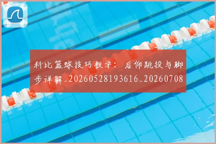 科比篮球技巧教学:后仰跳投与脚步详解_20260528193616_20260708195343_20260802165529