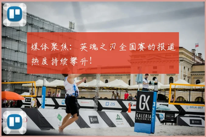 媒体聚焦：英魂之刃全国赛的报道热度持续攀升！