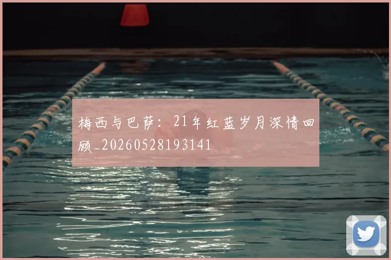 梅西与巴萨：21年红蓝岁月深情回顾_20260528193141