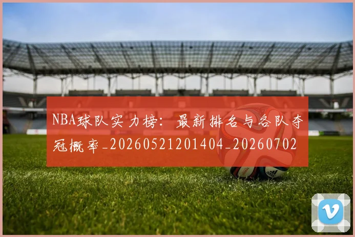 NBA球队实力榜：最新排名与各队夺冠概率_20260521201404_20260702171135
