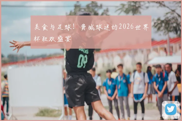 美食与足球!费城球迷的2026世界杯狂欢盛宴