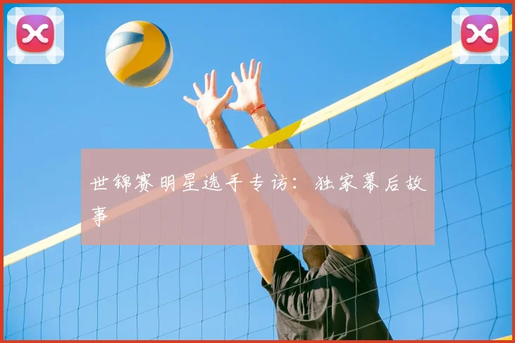 世锦赛明星选手专访：独家幕后故事