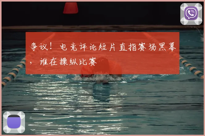 争议！电竞评论短片直指赛场黑幕，谁在操纵比赛