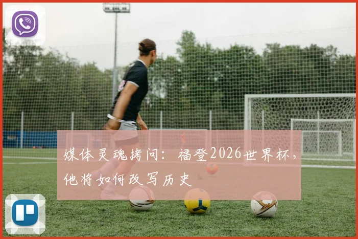 媒体灵魂拷问：福登2026世界杯，他将如何改写历史