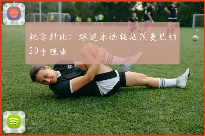 纪念科比：球迷永远铭记黑曼巴的20个理由