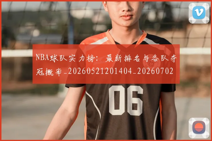 NBA球队实力榜：最新排名与各队夺冠概率_20260521201404_20260702171135