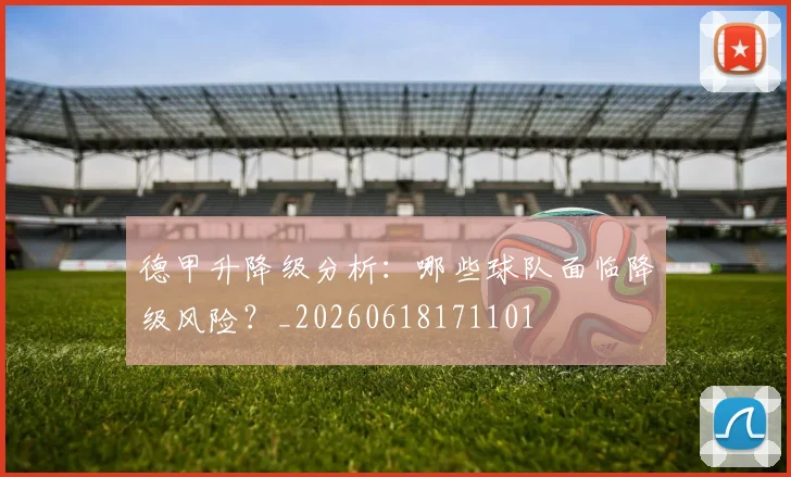德甲升降级分析：哪些球队面临降级风险？_20260618171101
