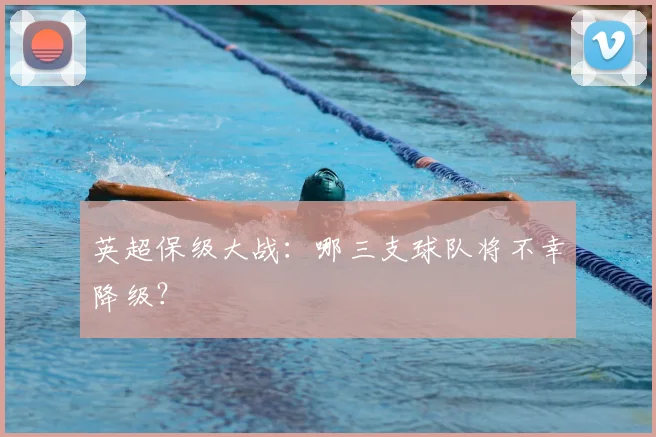 英超保级大战：哪三支球队将不幸降级？