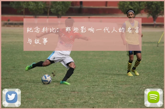 纪念科比：那些影响一代人的名言与故事