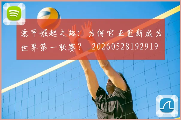 意甲崛起之路：为何它正重新成为世界第一联赛？_20260528192919