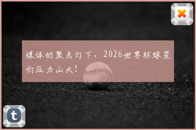 媒体的聚光灯下，2026世界杯球星们压力山大！