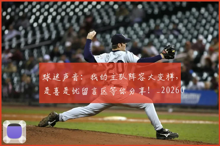 球迷声音：我的主队阵容大变样，是喜是忧留言区等你分享！_20260708191850_20260802160916