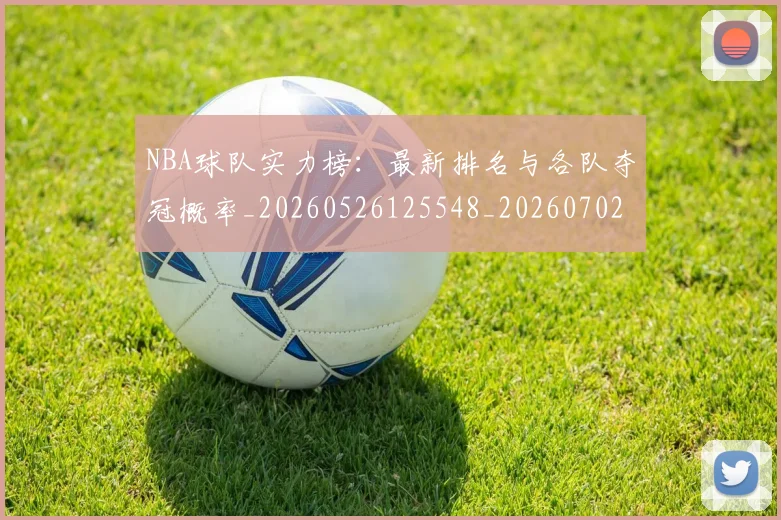 NBA球队实力榜：最新排名与各队夺冠概率_20260526125548_20260702171138