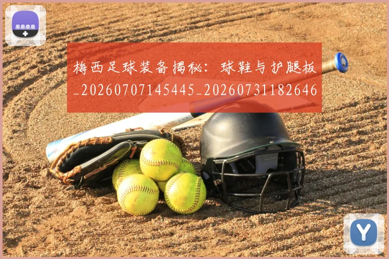 梅西足球装备揭秘：球鞋与护腿板_20260707145445_20260731182646