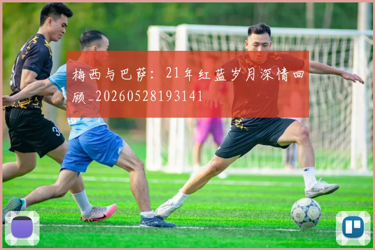 梅西与巴萨：21年红蓝岁月深情回顾_20260528193141