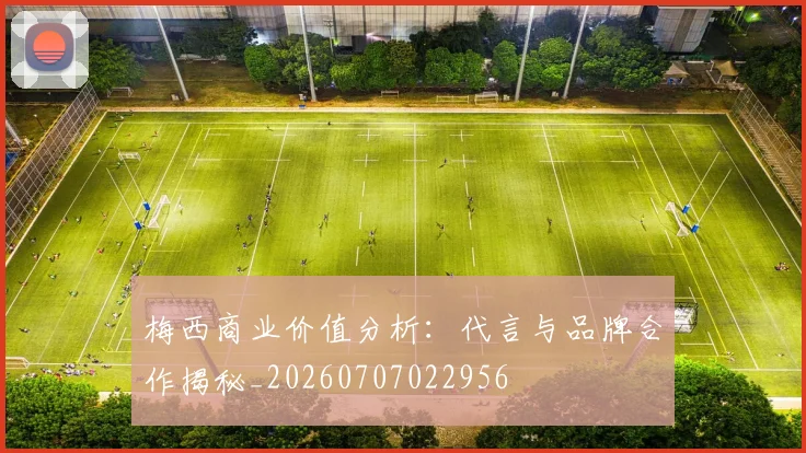 梅西商业价值分析:代言与品牌合作揭秘_20260707022956