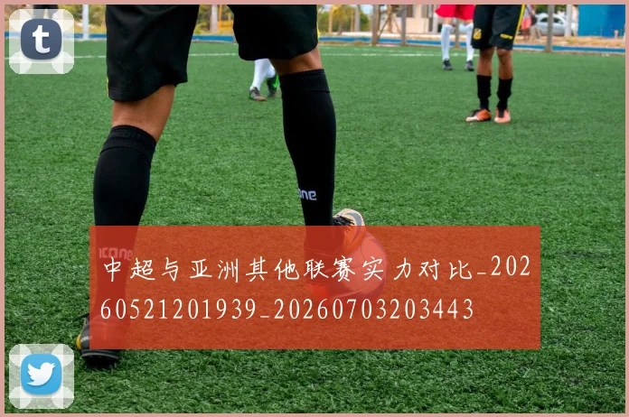 中超与亚洲其他联赛实力对比_20260521201939_20260703203443