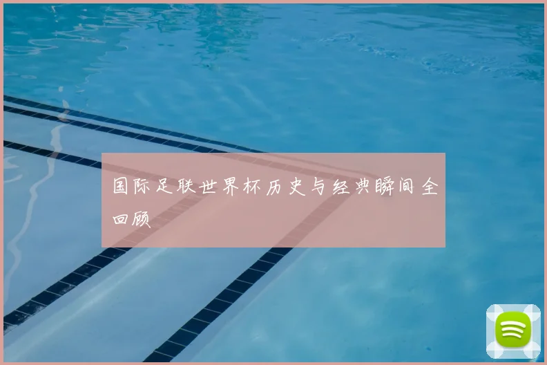 国际足联世界杯历史与经典瞬间全回顾