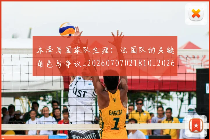 本泽马国家队生涯：法国队的关键角色与争议_20260707021810_20260731174228