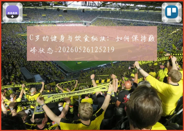C罗的健身与饮食秘诀：如何保持巅峰状态_20260526125219